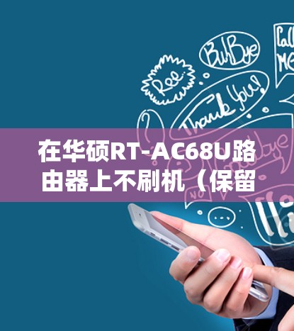 在华硕RT-AC68U路由器上不刷机（保留原厂固件）实现科学上网，可以通过以下两种主流方案实现