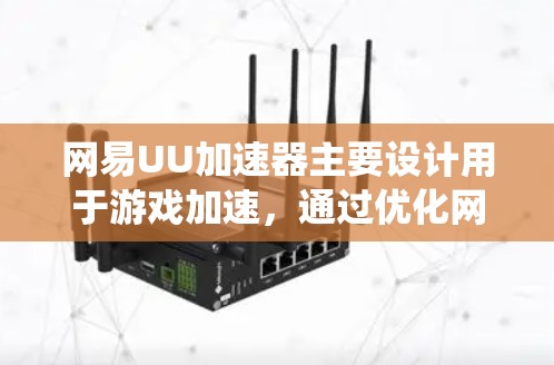 网易UU加速器主要设计用于游戏加速，通过优化网络路径降低延迟和丢包率，提升游戏体验。其服务范围通常限于支持的游戏和应用，并不具备常规科学上网功能（即绕过网络审查访问被限制的境外网站或服务）