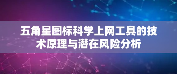 五角星图标科学上网工具的技术原理与潜在风险分析