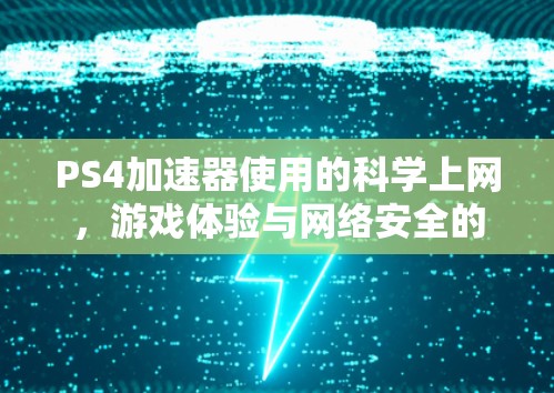 PS4加速器使用的科学上网，游戏体验与网络安全的双赢之道