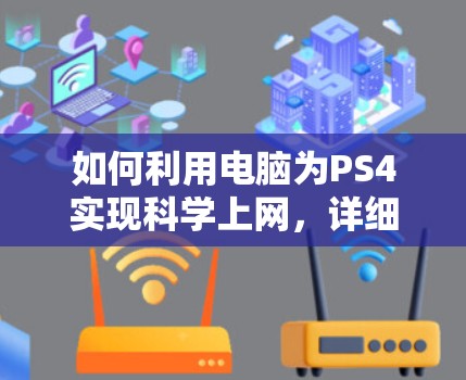 如何利用电脑为PS4实现科学上网，详细指南