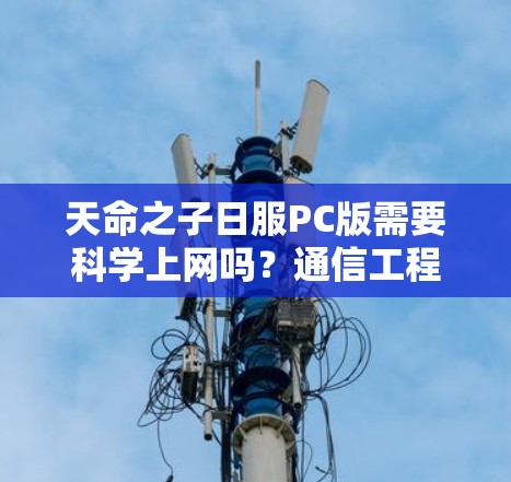 天命之子日服PC版需要科学上网吗？通信工程师的专业分析