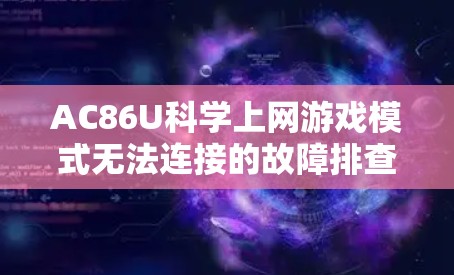 AC86U科学上网游戏模式无法连接的故障排查与解决方案