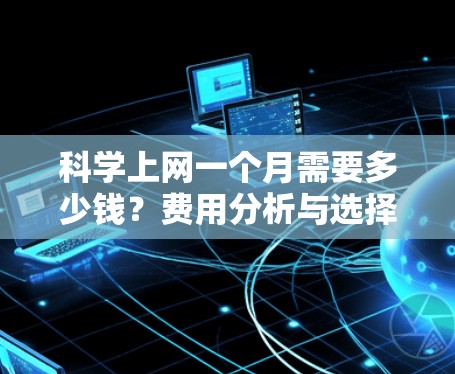 科学上网一个月需要多少钱？费用分析与选择指南