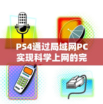 PS4通过局域网PC实现科学上网的完整指南