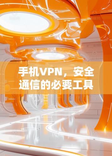 手机VPN，安全通信的必要工具与技术解析