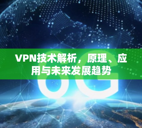 VPN技术解析，原理、应用与未来发展趋势
