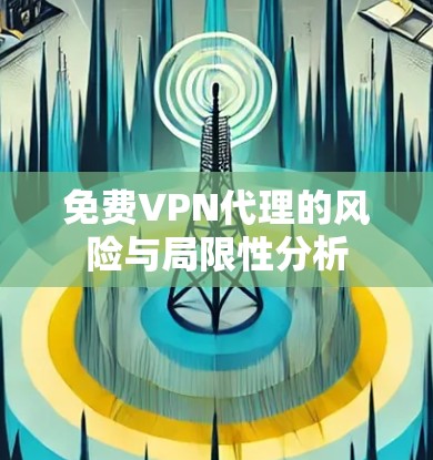 免费VPN代理的风险与局限性分析