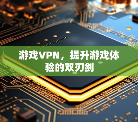 游戏VPN，提升游戏体验的双刃剑