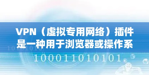 VPN（虚拟专用网络）插件是一种用于浏览器或操作系统的工具，允许用户通过加密连接安全访问网络，并绕过地理限制或防火墙。以下是关于VPN插件的关键信息