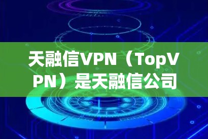 天融信VPN（TopVPN）是天融信公司推出的一系列虚拟专用网络（VPN）产品及解决方案，主要用于企业级用户实现安全远程访问、分支机构互联、数据加密传输等需求。以下是关于天融信VPN的关键信息整理