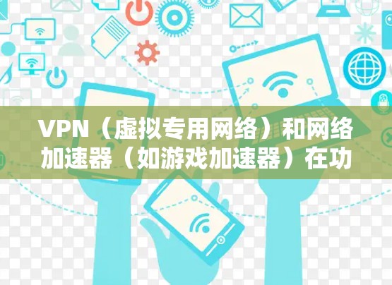VPN（虚拟专用网络）和网络加速器（如游戏加速器）在功能上有部分重叠，但核心目的和技术原理不同，不能完全等同。以下是关键区别