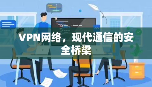 VPN网络，现代通信的安全桥梁