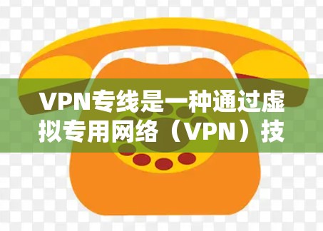 VPN专线是一种通过虚拟专用网络（VPN）技术建立的专用通信通道，通常用于企业或组织在公共网络（如互联网）上安全地传输数据。以下是关于VPN专线的详细说明