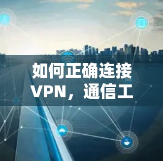 如何正确连接VPN，通信工程师的专业指南