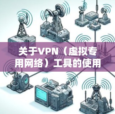 关于VPN（虚拟专用网络）工具的使用，需要注意以下几点