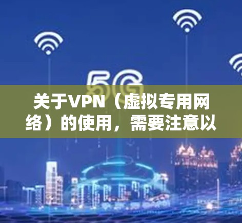 关于VPN（虚拟专用网络）的使用，需要注意以下几点