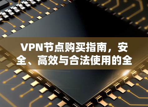 VPN节点购买指南，安全、高效与合法使用的全面解析