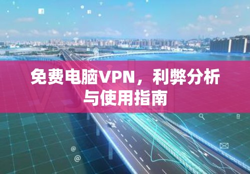 免费电脑VPN，利弊分析与使用指南