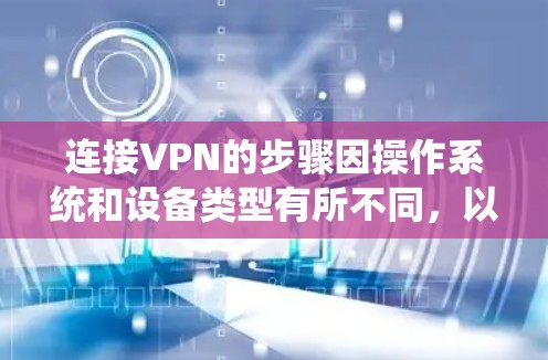 连接VPN的步骤因操作系统和设备类型有所不同，以下是常见平台的详细指南