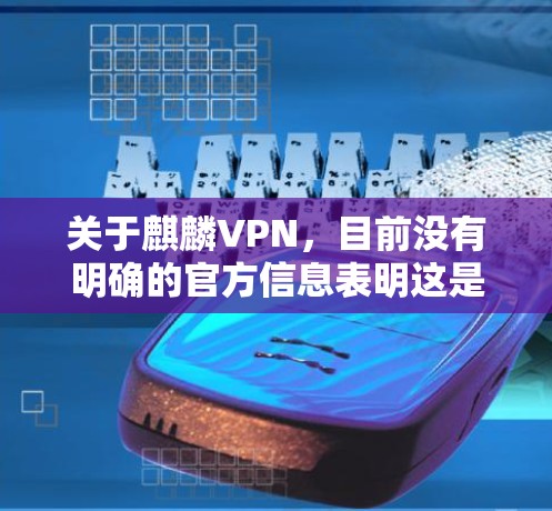 关于麒麟VPN，目前没有明确的官方信息表明这是一款广泛知名的VPN服务。以下是需要您注意的几点