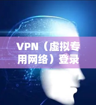 VPN（虚拟专用网络）登录通常涉及以下步骤，具体操作可能因VPN服务提供商或企业网络设置而有所不同