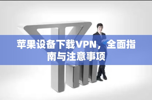 苹果设备下载VPN，全面指南与注意事项