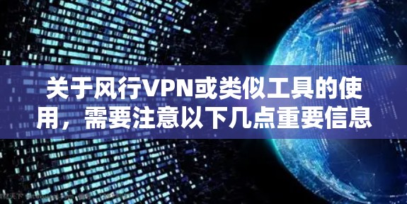 关于风行VPN或类似工具的使用，需要注意以下几点重要信息