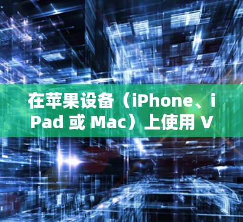 在苹果设备（iPhone、iPad 或 Mac）上使用 VPN 的步骤如下，适用于大多数 VPN 服务