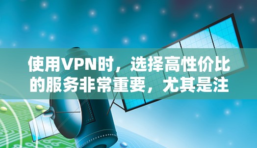 使用VPN时，选择高性价比的服务非常重要，尤其是注重隐私、速度和稳定性。以下是目前（2023年）价格较低且可靠的VPN推荐，涵盖免费和付费选项