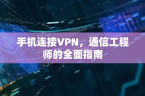 手机连接VPN，通信工程师的全面指南