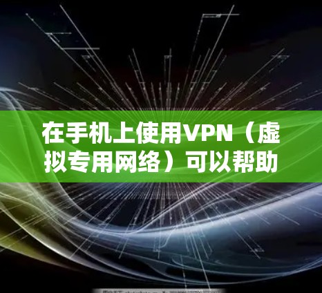 在手机上使用VPN（虚拟专用网络）可以帮助你加密网络流量、访问受限制的内容或增强隐私保护。以下是详细的步骤和注意事项