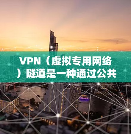 VPN（虚拟专用网络）隧道是一种通过公共网络（如互联网）建立安全、加密的连接通道的技术，允许远程用户或设备安全地访问私有网络资源。以下是关于VPN隧道的核心要点