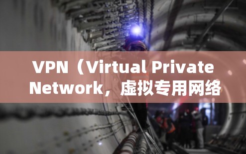 VPN（Virtual Private Network，虚拟专用网络）是一种通过加密和隧道技术在公共网络（如互联网）上建立安全连接的技术。以下是关于VPN通道的详细说明