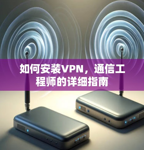 如何安装VPN，通信工程师的详细指南