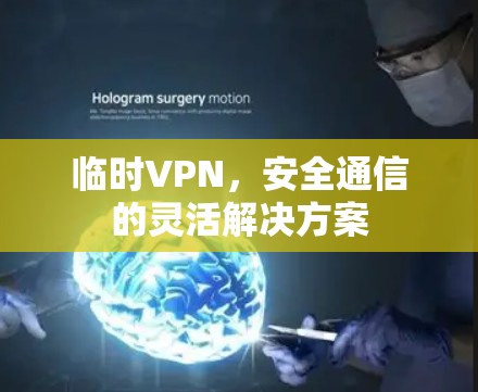 临时VPN，安全通信的灵活解决方案