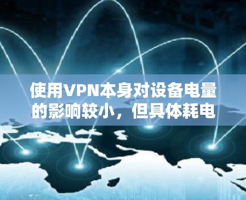 使用VPN本身对设备电量的影响较小，但具体耗电情况取决于以下因素