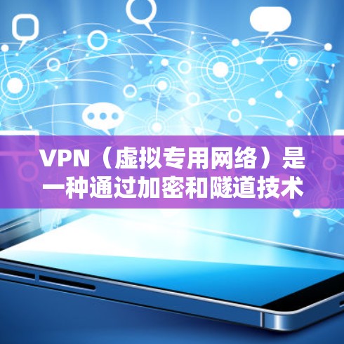 VPN（虚拟专用网络）是一种通过加密和隧道技术，帮助用户安全访问互联网并保护隐私的工具。以下是常见VPN类型及推荐，但需注意合法合规使用