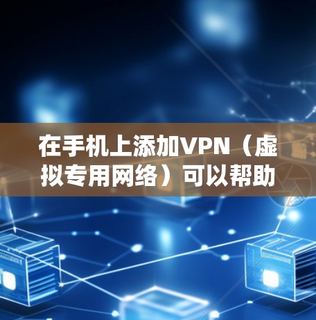 在手机上添加VPN（虚拟专用网络）可以帮助你加密网络流量、访问受限制的内容或保护隐私。以下是不同操作系统下的设置方法