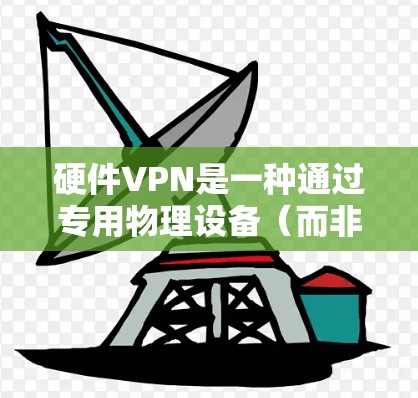 硬件VPN是一种通过专用物理设备（而非软件应用）实现虚拟专用网络（VPN）功能的解决方案，主要用于企业或机构的安全远程访问、数据加密和网络隔离。以下是关于硬件VPN的详细说明