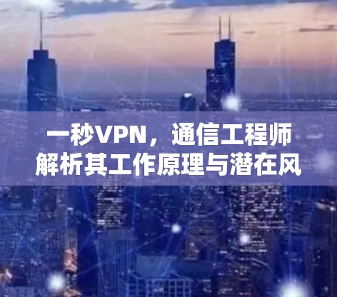 一秒VPN，通信工程师解析其工作原理与潜在风险
