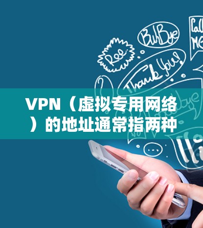 VPN（虚拟专用网络）的地址通常指两种含义，具体取决于你的使用场景