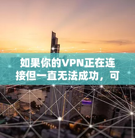 如果你的VPN正在连接但一直无法成功，可能是由以下原因导致的。可以按照以下步骤排查和解决