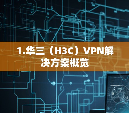 1.华三（H3C）VPN解决方案概览