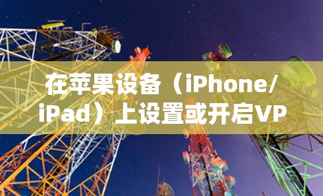 在苹果设备（iPhone/iPad）上设置或开启VPN的步骤如下，适用于iOS系统
