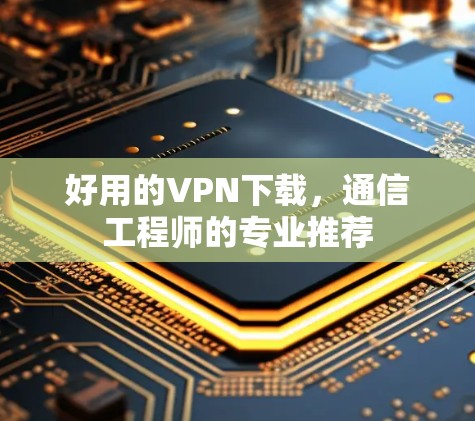 好用的VPN下载，通信工程师的专业推荐