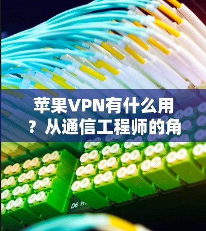 苹果VPN有什么用？从通信工程师的角度解析