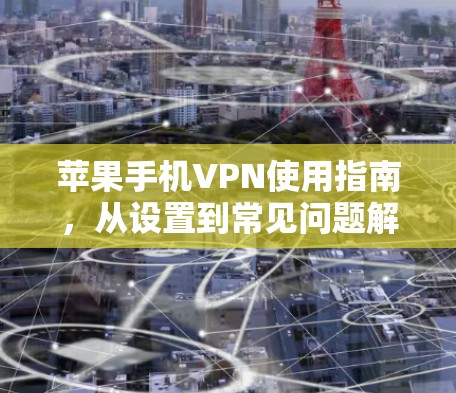 苹果手机VPN使用指南，从设置到常见问题解决