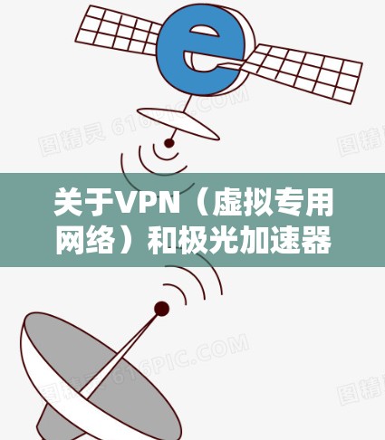 关于VPN（虚拟专用网络）和极光加速器等相关工具的使用，请注意以下几点重要信息