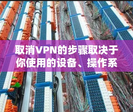 取消VPN的步骤取决于你使用的设备、操作系统和VPN服务提供商。以下是常见平台上的通用方法
